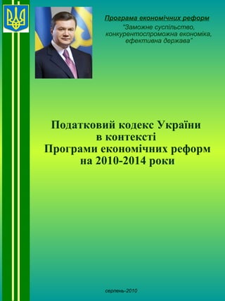 Податковий  кодекс України  в контексті  Програми економічних реформ на 2010-2014 роки Програма економічних реформ “ Заможне суспільство, конкурентоспроможна економіка, ефективна держава” серпень-2010 