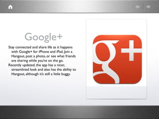 Google+
Stay connected and share life as it happens
  with Google+ for iPhone and iPad. Join a
  Hangout, post a photo, or...
