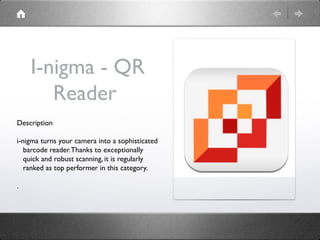 I-nigma - QR
       Reader
Description

i-nigma turns your camera into a sophisticated
   barcode reader. Thanks to except...