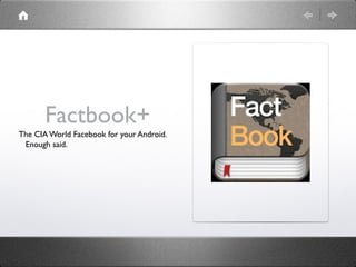 Factbook+
The CIA World Facebook for your Android.
 Enough said.
 