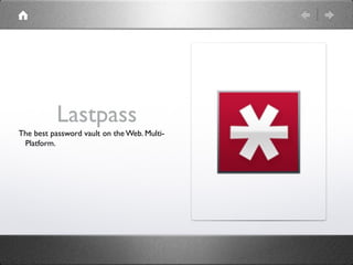 Lastpass
The best password vault on the Web. Multi-
 Platform.
 