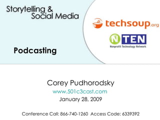 Podcasting  Corey Pudhorodsky www.501c3cast.com   January 28, 2009 Conference Call: 866-740-1260  Access Code: 6339392 