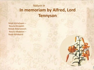 Nature in

In memoriam by Alfred, Lord
Tennyson
Majd Alshahwan –
Noura AlnujaidiMalak AldarweeshNoura Alhabdan –
Nada Alhabardi

 