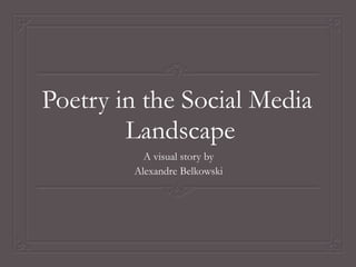 Poetry in the Social Media
Landscape
A visual story by
Alexandre Belkowski

 