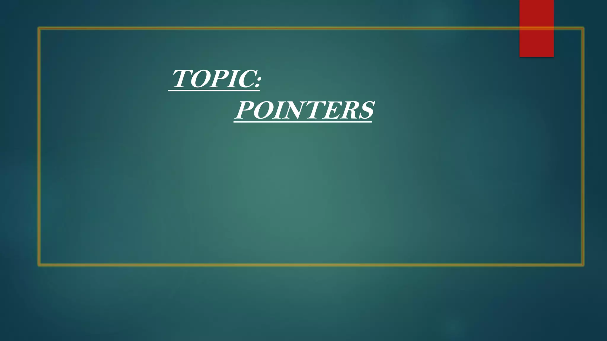 TOPIC:
POINTERS
 
