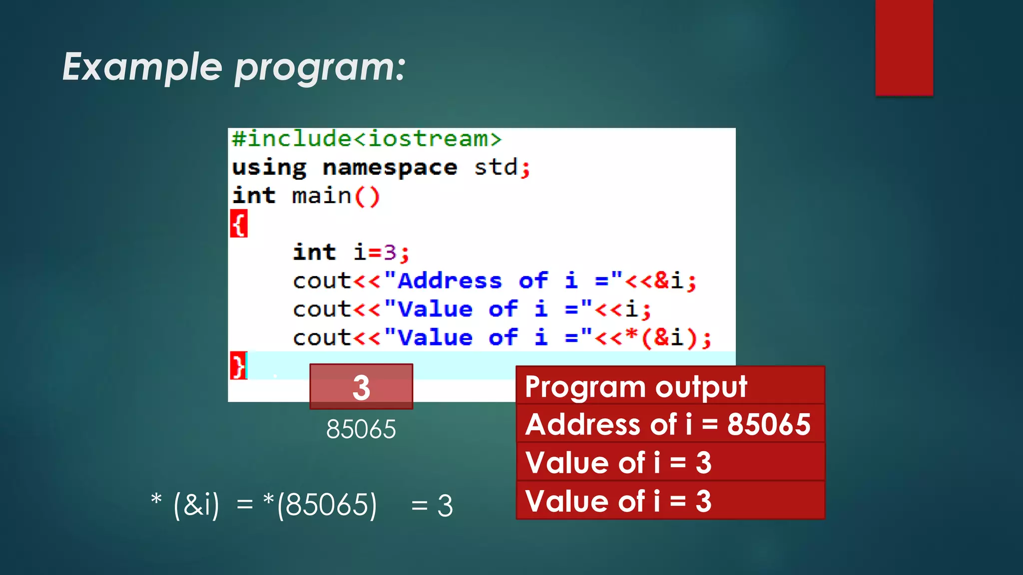Example program:
i 3
85065
Program output
Address of i = 85065
Value of i = 3
Value of i = 3* (&i) = *(85065) = 3
 