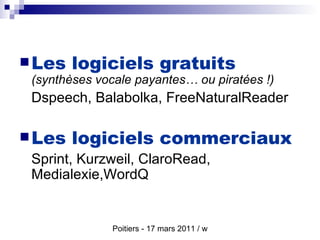 Les logiciels gratuits   (synthèses vocale payantes… ou piratées !) Dspeech, Balabolka, FreeNaturalReader Les logiciels commerciaux Sprint, Kurzweil, ClaroRead, Medialexie,WordQ 