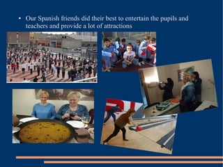 ● Our Spanish friends did their best to entertain the pupils and
teachers and provide a lot of attractions
 