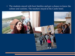 ● The students stayed with host families and got a chance to know the
culture and customs. The teachers stayed at the Castle hotel.
 