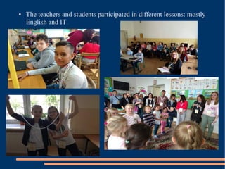 ● The teachers and students participated in different lessons: mostly
English and IT.
 