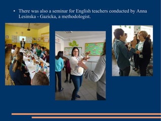 ● There was also a seminar for English teachers conducted by Anna
Lesinska - Gazicka, a methodologist.
 