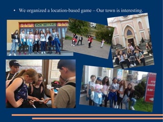 ● We organized a location-based game – Our town is interesting.
 