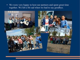 ● We were very happy to host our partners and spent great time
together. We felt a bit sad when we had to say goodbye.
 