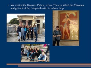 ● We visited the Knossos Palace, where Theseus killed the Minotaur
and got out of the Labyrinth with Ariadne's help.
 