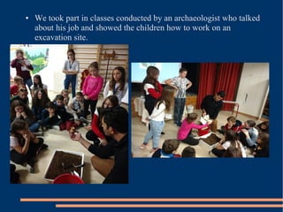 ● We took part in classes conducted by an archaeologist who talked
about his job and showed the children how to work on an
excavation site.
 