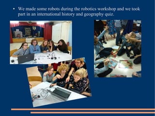 ● We made some robots during the robotics workshop and we took
part in an international history and geography quiz.
 