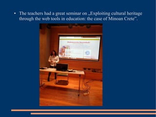 ● The teachers had a great seminar on „Exploiting cultural heritage
through the web tools in education: the case of Minoan Crete”.
 