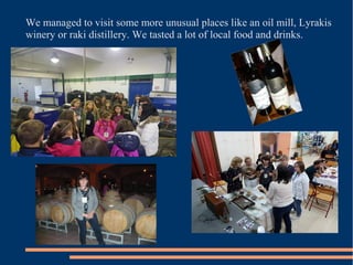 We managed to visit some more unusual places like an oil mill, Lyrakis
winery or raki distillery. We tasted a lot of local food and drinks.
 