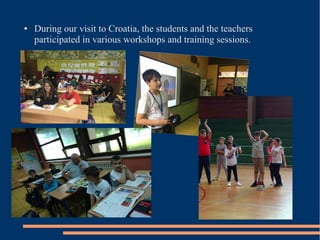 ● During our visit to Croatia, the students and the teachers
participated in various workshops and training sessions.
 