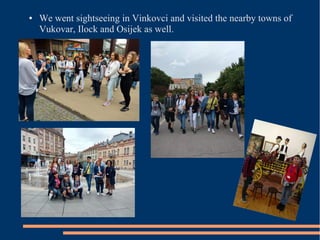 ● We went sightseeing in Vinkovci and visited the nearby towns of
Vukovar, Ilock and Osijek as well.
 