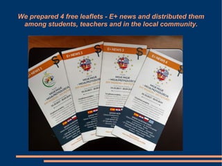 We prepared 4 free leaflets - E+ news and distributed them
among students, teachers and in the local community.
 