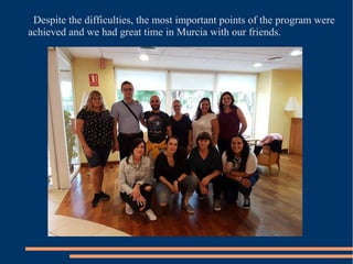 Despite the difficulties, the most important points of the program were
achieved and we had great time in Murcia with our friends.
 