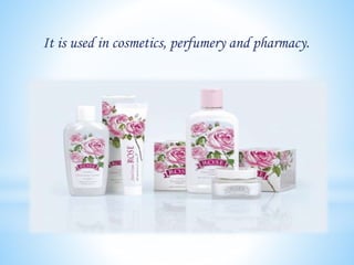 It is used in cosmetics, perfumery and pharmacy.
 