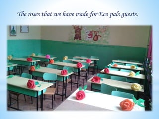 The roses that we have made for Eco pals guests.
 