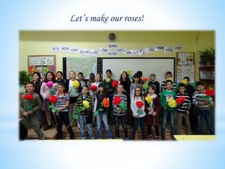Let’s make our roses!
 