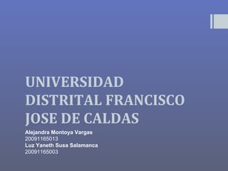 UNIVERSIDAD 
DISTRITAL FRANCISCO 
JOSE DE CALDAS 
Alejandra Montoya Vargas 
20091165013 
Luz Yaneth Susa Salamanca 
20091165003 
 