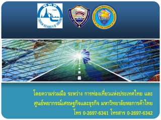 โดยความร่วมมือ ระหว่าง การท่องเที่ยวแห่งประเทศไทย และ
ศูนย์พยากรณ์เศรษฐกิจและธุรกิจ มหาวิทยาลัยหอการค้าไทย
                 โทร 0-2697-6341 โทรสาร 0-2697-6342
 