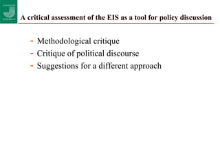 A critical assessment of the EIS as a tool for policy discussion  Methodological critique Critique of political discourse Suggestions for a different approach 