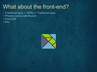 • Traditional apps -> SPAs -> Traditional apps
• Phoenix comes with Brunch
• Pure ES6
• Elm