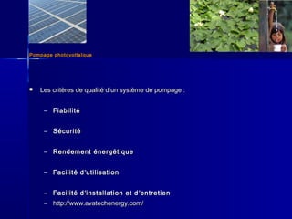 Pompage photovoltaïquePompage photovoltaïque
 Les critères de qualité dLes critères de qualité d’’un système de pompage :un système de pompage :
– FiabilitéFiabilité
– SécuritéSécurité
– Rendement énergétiqueRendement énergétique
– Facilité dFacilité d’’utilisationutilisation
– Facilité dFacilité d’’installation et dinstallation et d’’entretienentretien
– http://www.avatechenergy.com/http://www.avatechenergy.com/
 
