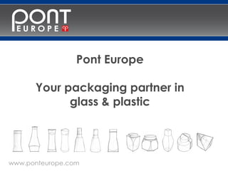 Pont Europe

      Your packaging partner in
            glass & plastic




www.ponteurope.com
 