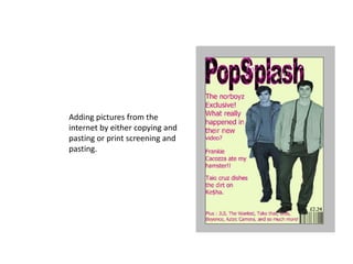 Adding pictures from the
internet by either copying and
pasting or print screening and
pasting.
 