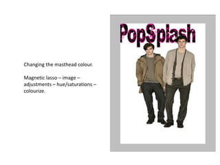 Changing the masthead colour.

Magnetic lasso – image –
adjustments – hue/saturations –
colourize.
 