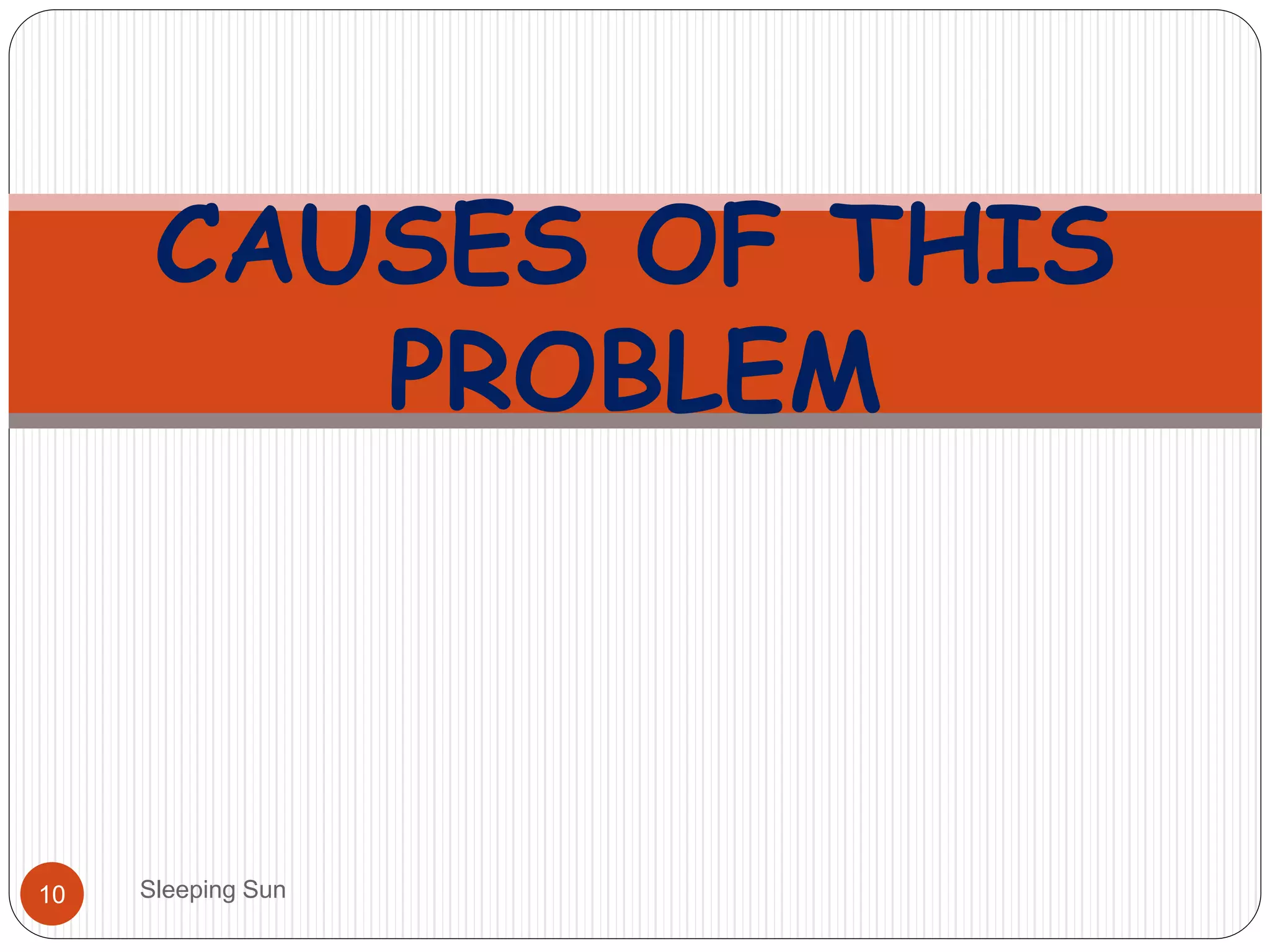 Sleeping Sun10
CAUSES OF THIS
PROBLEM
 