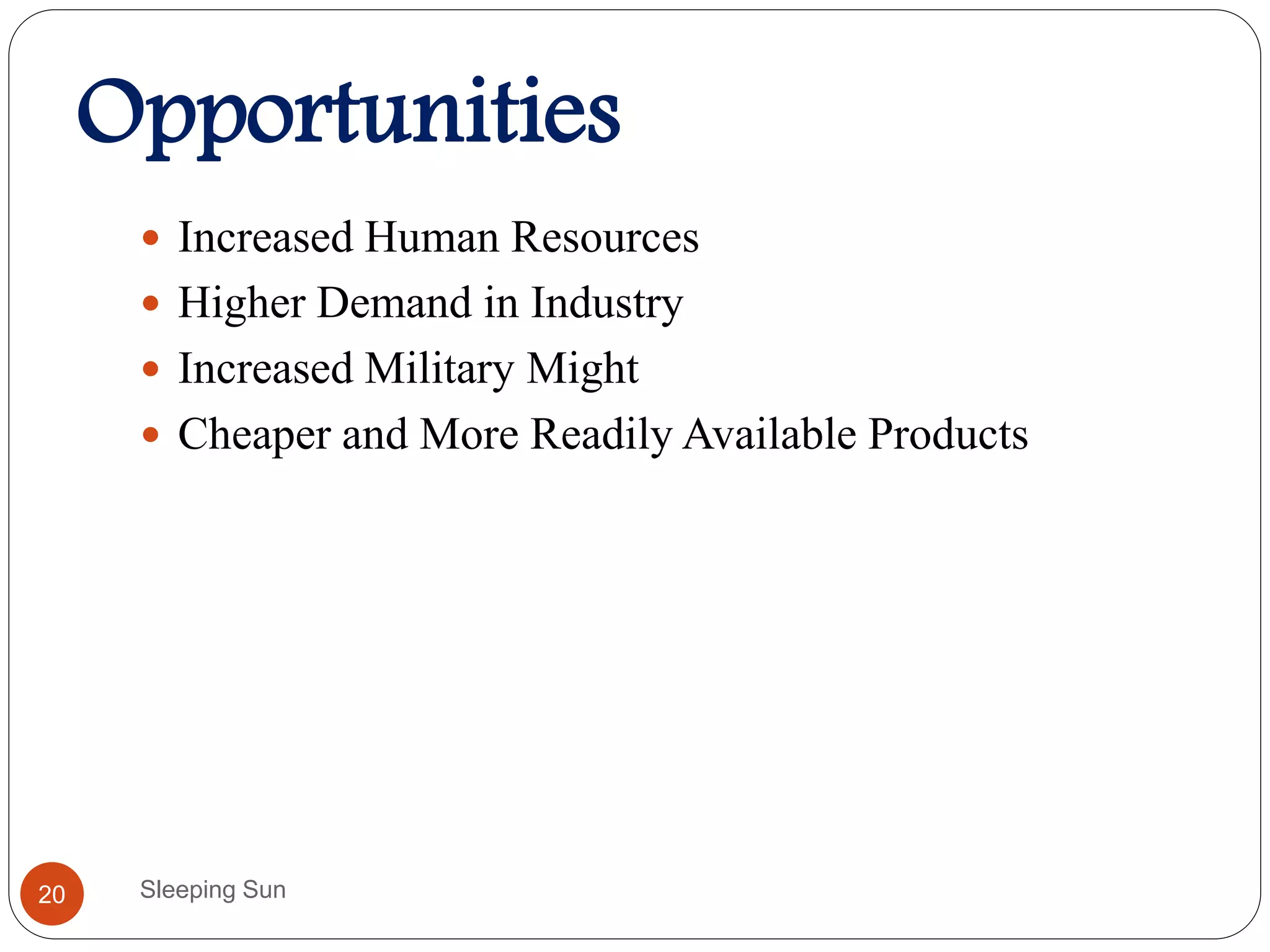 Opportunities
Sleeping Sun20
 Increased Human Resources
 Higher Demand in Industry
 Increased Military Might
 Cheaper and More Readily Available Products
 