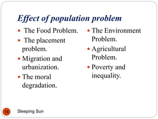 Effect of population problem
Sleeping Sun18
 The Food Problem.
 The placement
problem.
 Migration and
urbanization.
 The moral
degradation.
 The Environment
Problem.
 Agricultural
Problem.
 Poverty and
inequality.
 