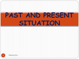 Sleeping Sun8
PAST AND PRESENT
SITUATION
 