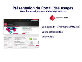 Présentation du Portail des usages
www.lenumeriquepourmonentreprise.com
Le dispositif Performance PME TIC
Les fonctionnalités
Les enjeux
 
