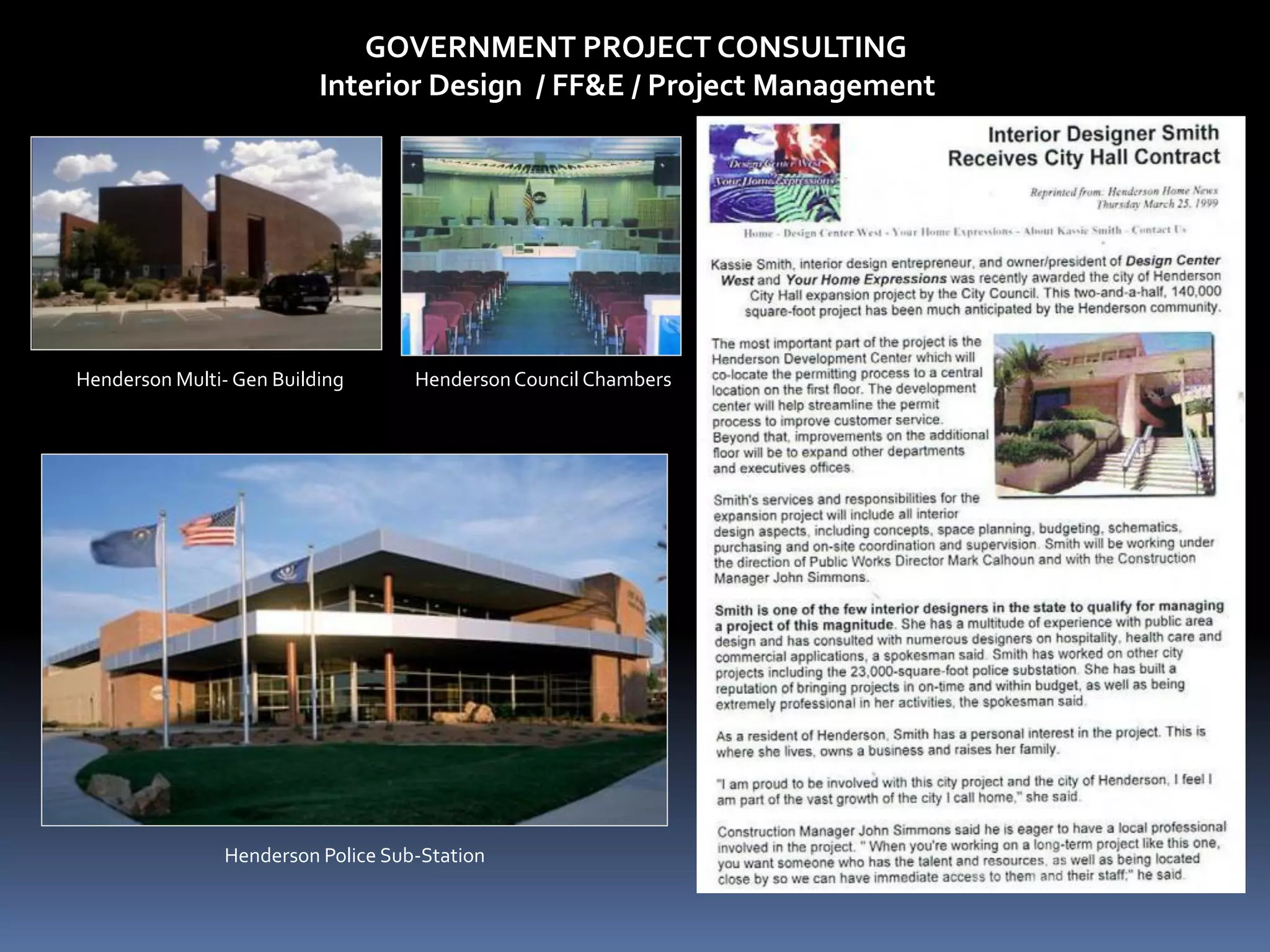 GOVERNMENT PROJECT CONSULTING
                          Interior Design / FF&E / Project Management




Henderson Multi- Gen Building       Henderson Council Chambers




                Henderson Police Sub-Station
 