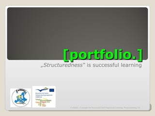 [portfolio.]
„Structuredness“ is successful learning




           CoSSOL - Concepts for Successful Self-Organized Learning Projectmeeting Germany / 07-11 De
 