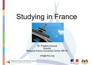 Studying in France


             Dr. Frédéric Durand
                   Director
   Malaysia-France University Centre /MFUC

               info@mfuc.org
 