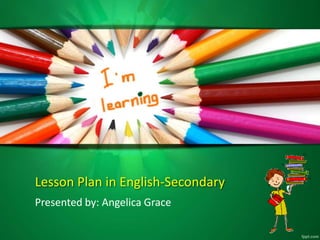 Lesson Plan in English-Secondary
Presented by: Angelica Grace
 