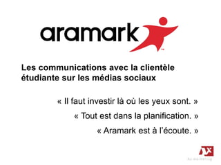 « Tout est dans la planification. »
Les communications avec la clientèle
étudiante sur les médias sociaux
« Il faut investir là où les yeux sont. »
« Aramark est à l’écoute. »
 