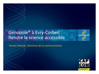 Genopole® à Evry-Corbeil :  Rendre la science accessible 31/03/2011  Nicole Chémali, directrice de la communication 