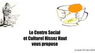 Le Centre Social
et Culturel Hissez Haut
vous propose
Le jeudi 24 mars 2016
 