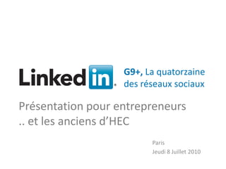 G9+, La quatorzaine
                              des réseaux sociaux

Présentation pour entrepreneurs
.. et les anciens d’HEC
                                    Paris
                                    Jeudi 8 Juillet 2010
                          v
  Solutions Recrutement
  Recrutement
 